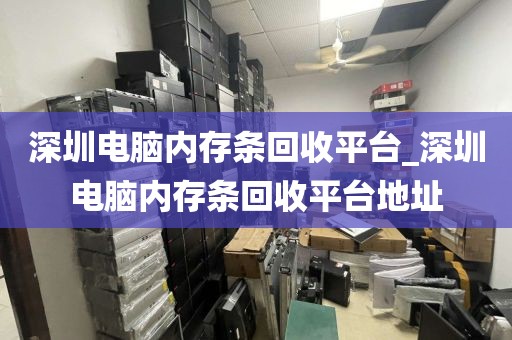 深圳电脑内存条回收平台_深圳电脑内存条回收平台地址
