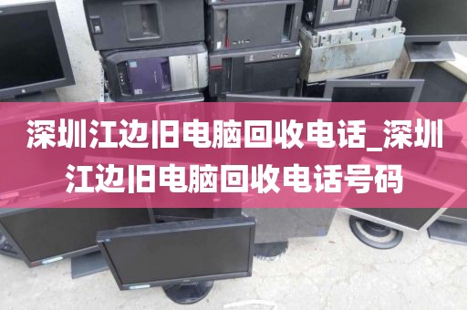 深圳江边旧电脑回收电话_深圳江边旧电脑回收电话号码