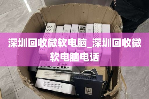 深圳回收微软电脑_深圳回收微软电脑电话