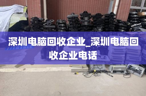 深圳电脑回收企业_深圳电脑回收企业电话