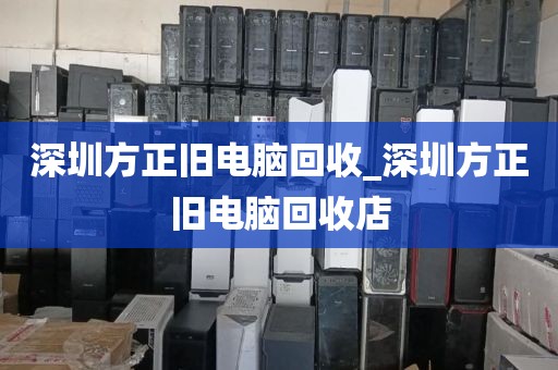 深圳方正旧电脑回收_深圳方正旧电脑回收店