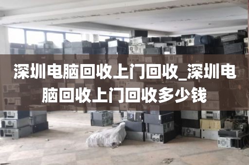 深圳电脑回收上门回收_深圳电脑回收上门回收多少钱