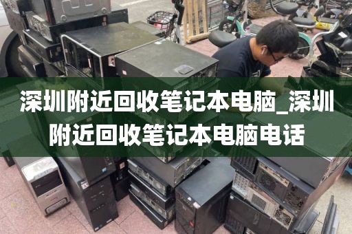 深圳附近回收笔记本电脑_深圳附近回收笔记本电脑电话