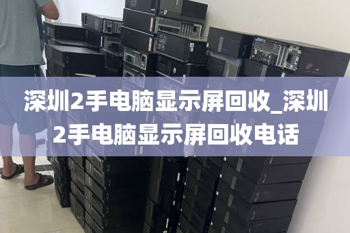 深圳2手电脑显示屏回收_深圳2手电脑显示屏回收电话