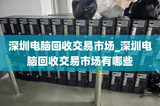 深圳电脑回收交易市场_深圳电脑回收交易市场有哪些