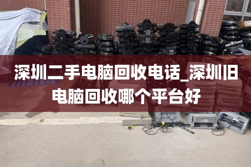 深圳二手电脑回收电话_深圳旧电脑回收哪个平台好